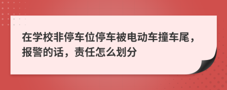 在学校非停车位停车被电动车撞车尾，报警的话，责任怎么划分