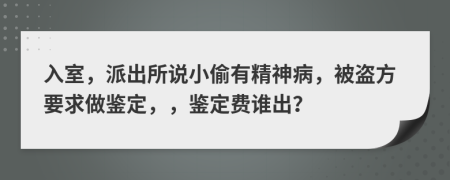 入室，派出所说小偷有精神病，被盗方要求做鉴定，，鉴定费谁出？