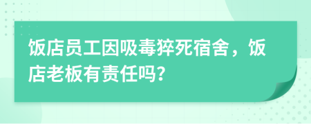 饭店员工因吸毒猝死宿舍，饭店老板有责任吗？