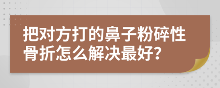 把对方打的鼻子粉碎性骨折怎么解决最好？