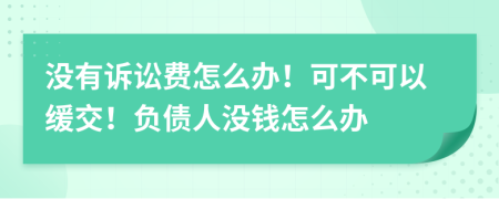 没有诉讼费怎么办！可不可以缓交！负债人没钱怎么办