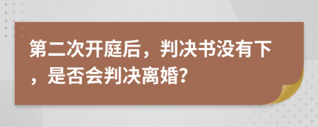 第二次开庭后，判决书没有下，是否会判决离婚？