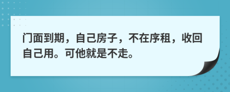 门面到期，自己房子，不在序租，收回自己用。可他就是不走。