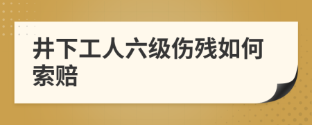 井下工人六级伤残如何索赔