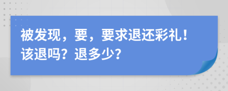 被发现，要，要求退还彩礼！该退吗？退多少？