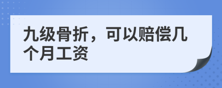 九级骨折，可以赔偿几个月工资