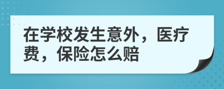 在学校发生意外，医疗费，保险怎么赔