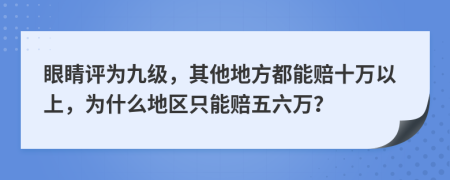 眼睛评为九级，其他地方都能赔十万以上，为什么地区只能赔五六万？