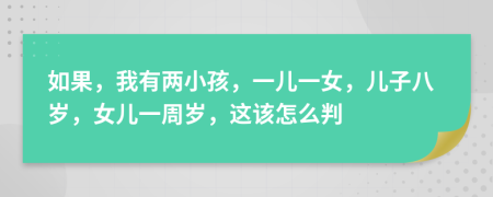 如果，我有两小孩，一儿一女，儿子八岁，女儿一周岁，这该怎么判