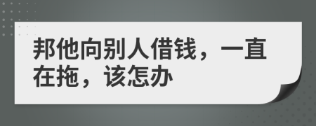 邦他向别人借钱，一直在拖，该怎办