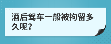 酒后驾车一般被拘留多久呢？