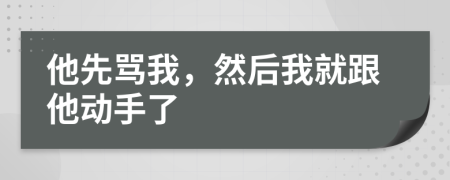 他先骂我，然后我就跟他动手了