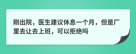 刚出院，医生建议休息一个月，但是厂里去让去上班，可以拒绝吗
