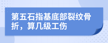 第五石指基底部裂纹骨折，算几级工伤