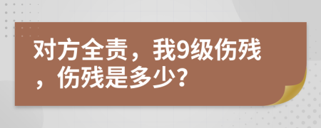 对方全责，我9级伤残，伤残是多少？