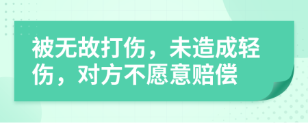 被无故打伤，未造成轻伤，对方不愿意赔偿