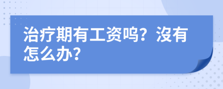 治疗期有工资呜？沒有怎么办？