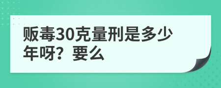 贩毒30克量刑是多少年呀？要么