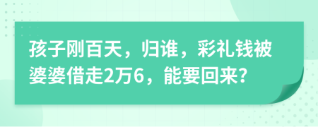 孩子刚百天，归谁，彩礼钱被婆婆借走2万6，能要回来？