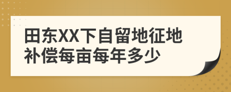 田东XX下自留地征地补偿每亩每年多少