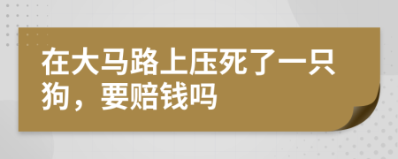 在大马路上压死了一只狗，要赔钱吗