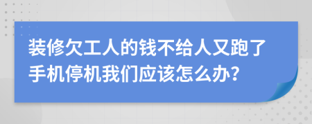 装修欠工人的钱不给人又跑了手机停机我们应该怎么办？