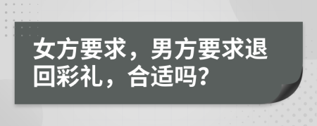 女方要求，男方要求退回彩礼，合适吗？