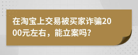 在淘宝上交易被买家诈骗2000元左右，能立案吗？