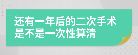 还有一年后的二次手术是不是一次性算清