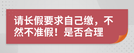 请长假要求自己缴，不然不准假！是否合理