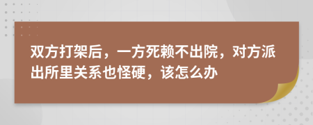 双方打架后，一方死赖不出院，对方派出所里关系也怪硬，该怎么办