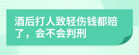 酒后打人致轻伤钱都赔了，会不会判刑