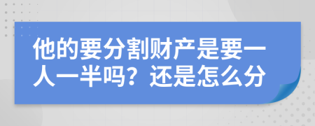 他的要分割财产是要一人一半吗？还是怎么分