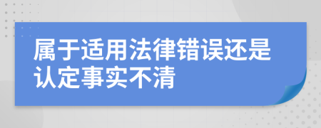 属于适用法律错误还是认定事实不清