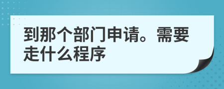 到那个部门申请。需要走什么程序