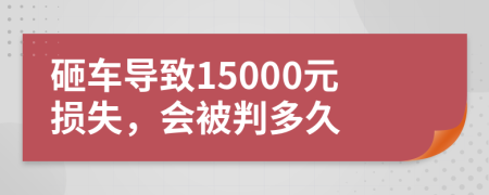 砸车导致15000元损失，会被判多久