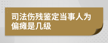 司法伤残鉴定当事人为偏瘫是几级