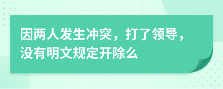 因两人发生冲突，打了领导，没有明文规定开除么