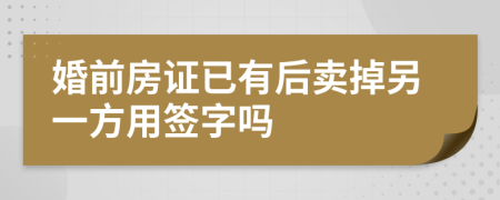 婚前房证已有后卖掉另一方用签字吗