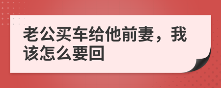 老公买车给他前妻，我该怎么要回