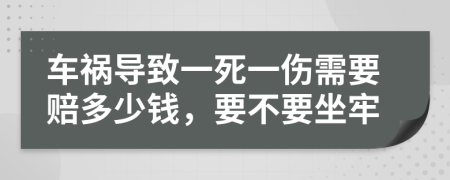 车祸导致一死一伤需要赔多少钱，要不要坐牢