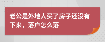 老公是外地人买了房子还没有下来，落户怎么落