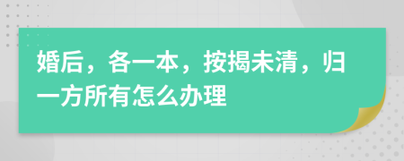 婚后，各一本，按揭未清，归一方所有怎么办理