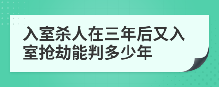 入室杀人在三年后又入室抢劫能判多少年