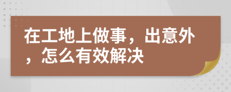 在工地上做事，出意外，怎么有效解决