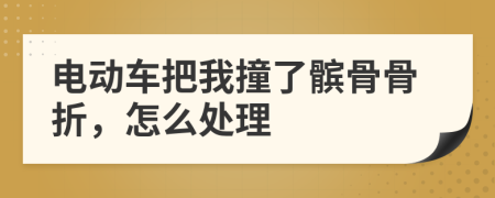 电动车把我撞了髌骨骨折，怎么处理