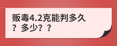 贩毒4.2克能判多久？多少？？