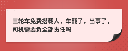 三轮车免费搭载人，车翻了，出事了，司机需要负全部责任吗