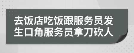 去饭店吃饭跟服务员发生口角服务员拿刀砍人