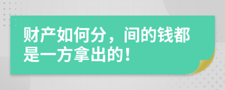 财产如何分，间的钱都是一方拿出的！